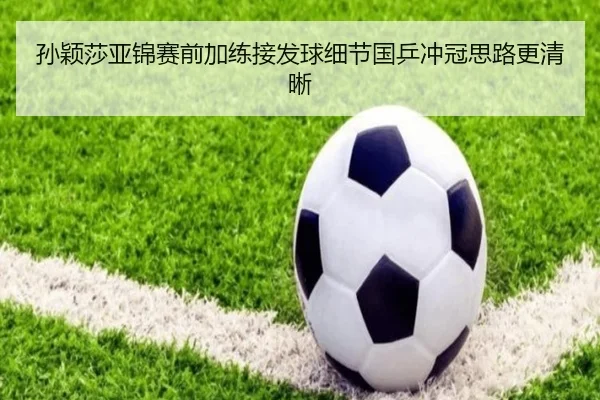孙颖莎亚锦赛前加练接发球细节国乒冲冠思路更清晰